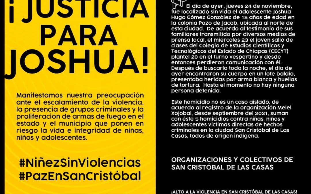 PRONUNCIAMIENTO CONJUNTO: Condenamos y repudiamos el asesinato de Joshua de 15 años y exigimos al Estado medidas que protejan la vida e integridad de niñas, niños y adolescentes en San Cristóbal de Las Casas￼